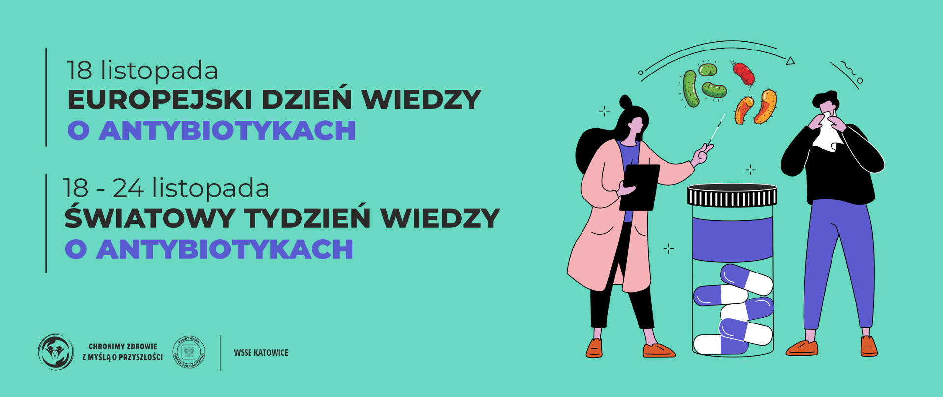 Zielony baner informacyjny z hasłami: 18 listopada – Europejski Dzień Wiedzy o Antybiotykach”. 18–24 listopada – Światowy Tydzień Wiedzy o Antybiotykach. Po prawej stronie znajdują się ilustracje postaci, bakterii oraz kapsułek leku, podkreślające temat racjonalnego stosowania antybiotyków. W lewym dolnym rogu umieszczono logo Państwowej Inspekcji Sanitarnej wraz z hasłem: Chrońmy zdrowie z myślą o przyszłości