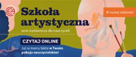 Kolorowy plakat z logo wydawnictwa CEA z lewej strony u góry. W środku na zielonym tle dużymi czarnymi literami napis Szkoła artystyczna seria wydawnicza dla nauczycieli. Po prawej stronie zarys tylnej strony głowy z tańczącą baletnicą w głowie. Ma rozwiane jasne włosy, szeroką, długą suknię. Na jej tle dwa pędzle w brązowych kolorach. U dołu postać skrzypka z instrumentem.