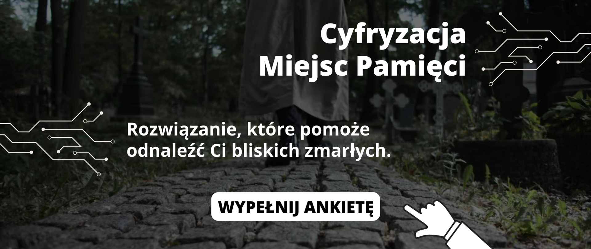 Cyfryzacja Miejsc Pamięci
Rozwiązanie, które pomoże odnaleźć Ci bliskich zmarłych.
Wypełnij ankietę 