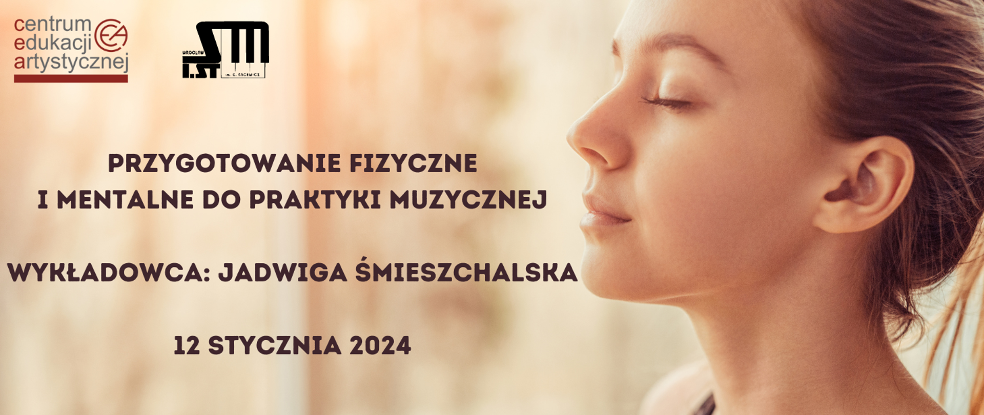 Twarz kobiety na beżowym tle. W lewym górnym rogu logo Centrum Edukacji Artsytycznej i Szkoły Muzycznej I st. om. Grażyny bacewicz we Wrocławiu. Z lewej strony tekst w kolorze brązowym "Przygotowanie fizyczne i mentalne do praktyki muzycznej, wykładowca: Jadwiga Śmieszchalska, 12 stycznia 2024".
