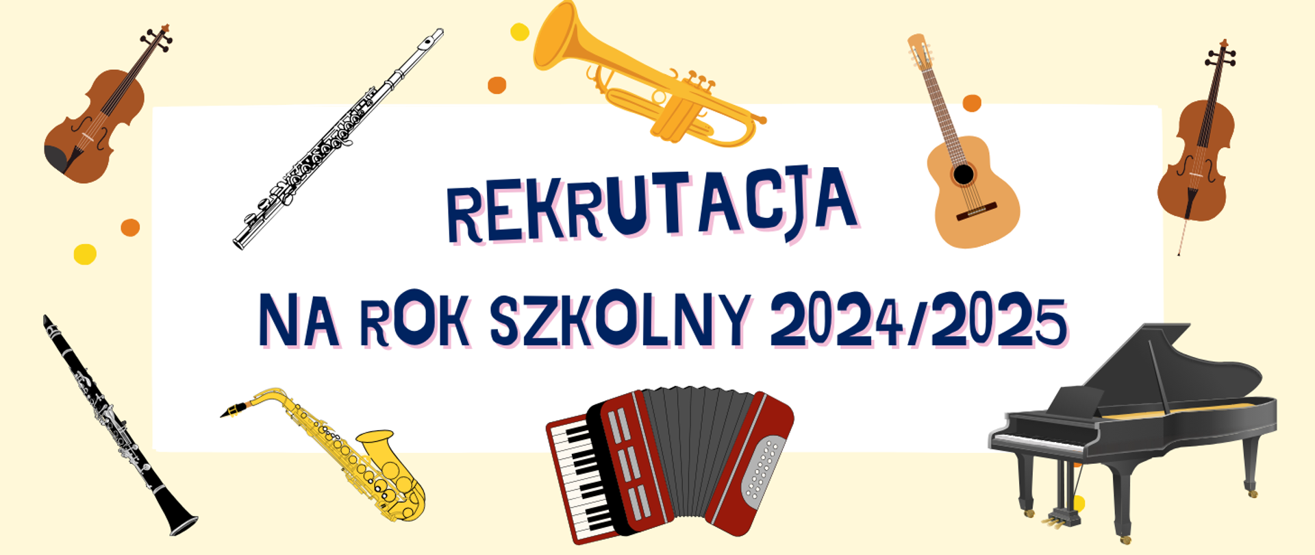 Na kremowym tle biały poziomy prostokąt, a w nim napis w kolorze granatowym: REKRUTACJA NA ROK SZKOLNY 2024/2025. Na banerze widoczne instrumenty: w lewym górnym rogu obrazek skrzypiec, obok flet poprzeczny. Powyżej napisu obrazek trąbki i obok gitary. W prawym górnym rogu obrazek wiolonczeli. W lewym dolnym rogu obrazek klarnetu, obok saksofonu. Na środku pod napisem obrazek akordeonu. W prawym dolnym rogu obrazek fortepianu. Między skrzypcami a klarnetem dwie kropki - jedna w kolorze żółtym, a druga pomarańczowa. Za pedałami fortepianu kryją się takie same dwie kropki. Przy czarze trąbki dwie kropki w tych samych kolorach. Kropka w kolorze pomarańczowym z prawej strony gryfu gitary.