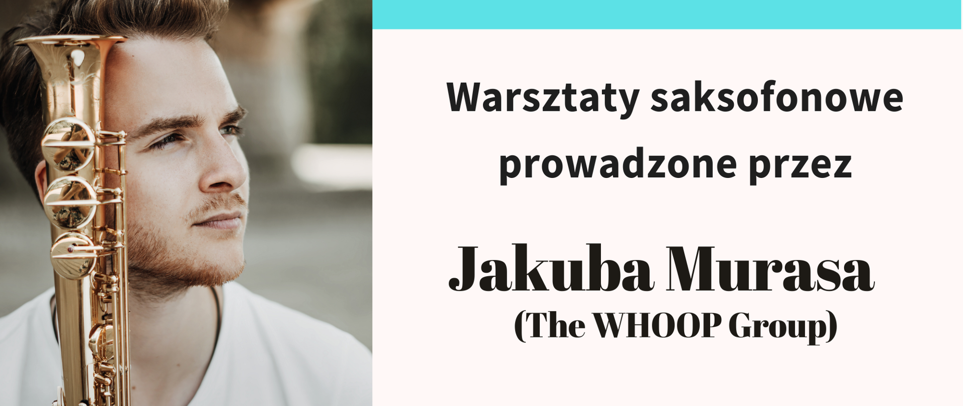 Plakat promujący warsztaty saksofonowe. Po lewej stronie znajduje się zdjęcie młodego mężczyzny w białej koszulce trzymającego saksofon – to Jakub Muras. Po prawej stronie, na jasnym tle, widnieją informacje: „Państwowa Szkoła Muzyczna I st. im. Jana Sebastiana Bacha w Grajewie zaprasza na: Warsztaty saksofonowe prowadzone przez Jakuba Murasa (The WHOOP Group) 15.05.2025 r. godz. 9.00 Aula PSM I st.”