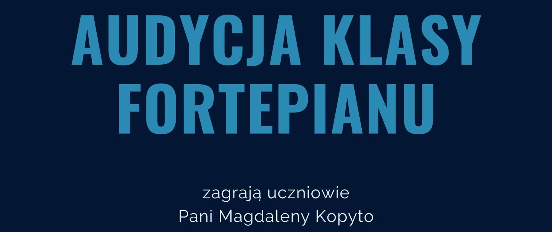 Informacja o audycji klasy fortepianu Pani Magdaleny Kopyto miejscu godzinie i dacie odbywania się audycji. W dolnej części plakatu znajduje się grafika przedstawiająca fragment klawiatury fortepianu, w górnym prawym rogu znajduje się logotyp szkoły, całość zamieszczono na ciemnoniebieskim tle. 