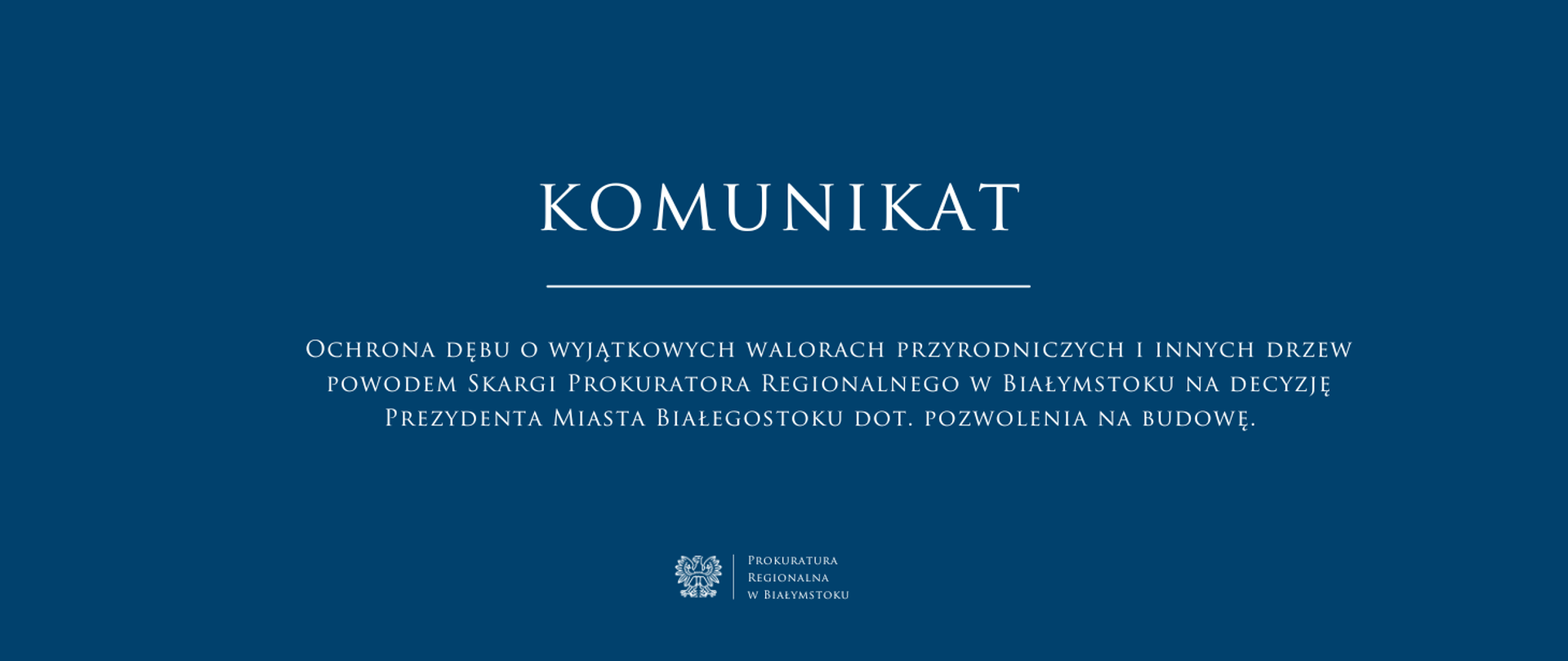 Niebieskie tło z białym napisem komunikat oraz tytułem Ochrona dębu o wyjątkowych walorach przyrodniczych i innych drzew powodem Skargi Prokuratora Regionalnego w Białymstoku na decyzję Prezydenta Miasta Białegostoku dot. pozwolenia na budowę. W dolnej części centralnie białe godło oraz nazwa jednostki Prokuratura Regionalna w Białymstoku
