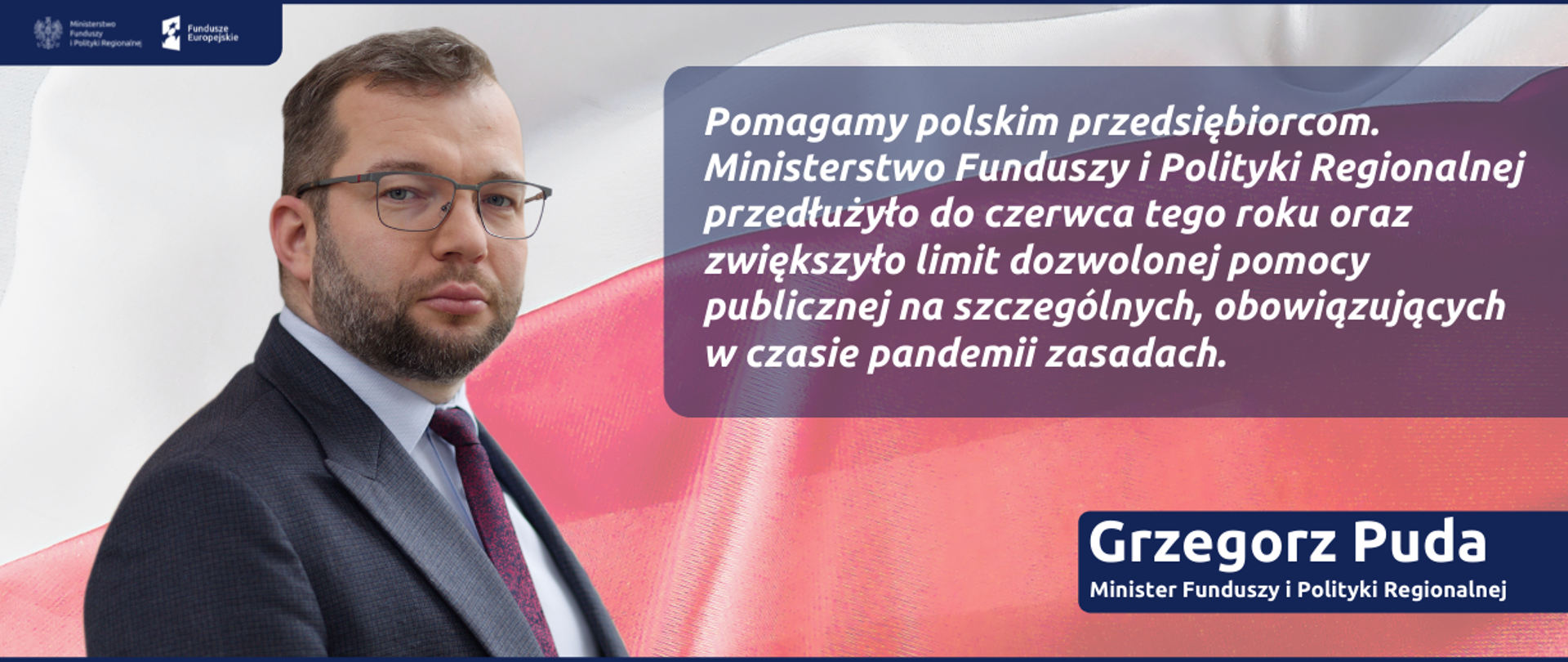 zdjęcie ministra Grzegorz Pudy i cytat: Pomagamy polskim przedsiębiorcom. Ministerstwo Funduszy i Polityki Regionalnej przedłużyło do czerwca tego roku oraz zwiększyło limit dozwolonej pomocy publicznej na szczególnych, obowiązujących w czasie pandemii zasadach.