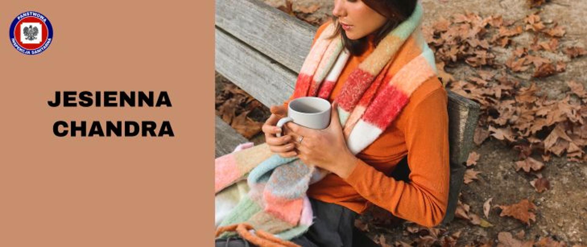 Z prawej strony ładna zamyślona brunetka siedzi w parku na drewnianej ławce opatulona kolorowym szalem trzymająca w rękach siwy kubek. Z lewej na brązowym tle ciemny napis Jesienna chandra a w rogu logo Państwowej Inspekcji Sanitarnej. 