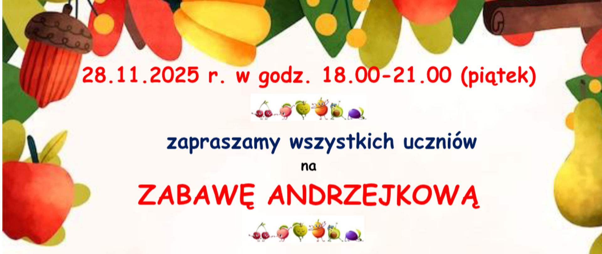 Na białym tle dookoła jesienne akcenty (liście, żołędzie, dynie, jabłka), a środku kolory tekst "28 listopad 2025 w godz. 18 -21 (piątek) zapraszamy wszystkich uczniów na zabawę andrzejkową. Mile widziane będą ciasta, babeczki, pierniczki, owoce, napoje i inne pyszności, a także ozdoby do przystojenia auli).