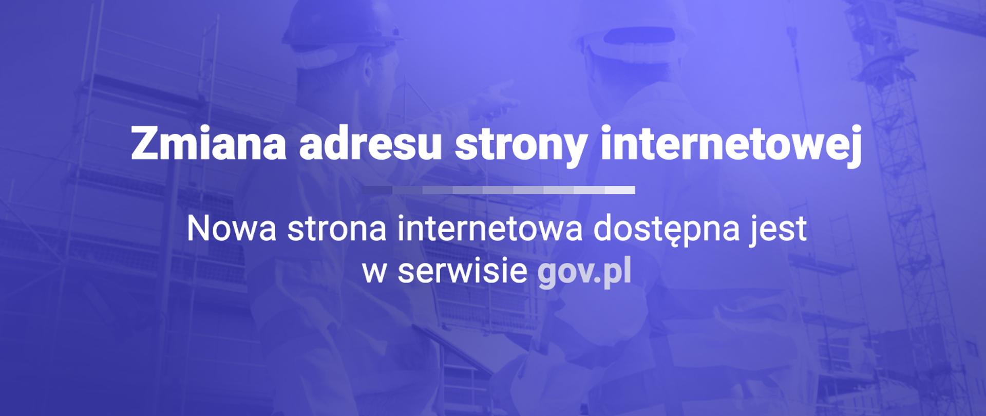 Napis - Zmiana adresu strony internetowej.Nowa strona internetowa dostępna jest w serwisie gov.pl