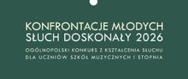 Plakat konkursu muzycznego „Konfrontacje Młodych – Słuch Doskonały 2026”. Na ciemnozielonym tle umieszczono stylizowaną grafikę przypominającą promienisty kwiat lub mikrofon z rozchodzącymi się liniami w kolorze kremowym i jasnoszarym. U góry znajduje się napis: „Państwowa Szkoła Muzyczna I i II stopnia w Suwałkach, Centrum Muzyki w Suwałkach”. W dolnej części widnieje tytuł wydarzenia „Konfrontacje Młodych – Słuch Doskonały 2026” oraz informacja: „Ogólnopolski konkurs z kształcenia słuchu dla uczniów szkół muzycznych I stopnia”
