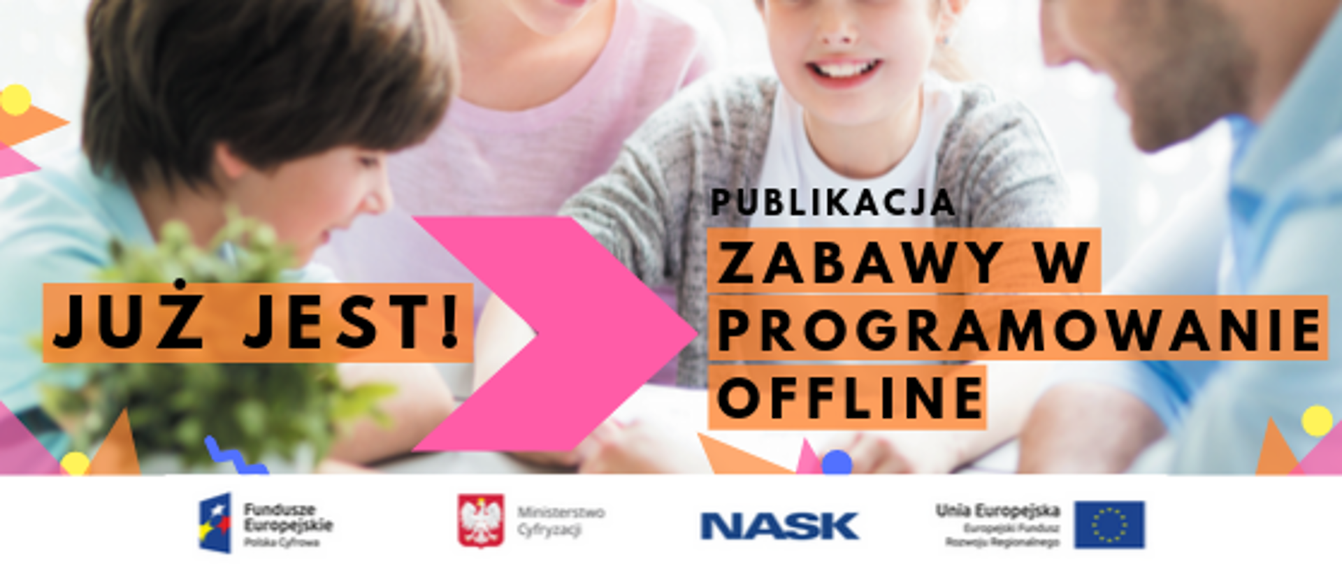 Na zdjęciu widać rodziców z dwójką dzieci. Na dole widać napis " Już jest - publikacja zabawy w programowanie offline". Na dole zdjęcia umieszczone są logotypy: Fundusze Europejskie. Polska Cyfrowa, Ministerstwo Cyfryzacji, NASK oraz Unia Europejska. Europejski Fundusz Rozwoju Regionalnego. 
