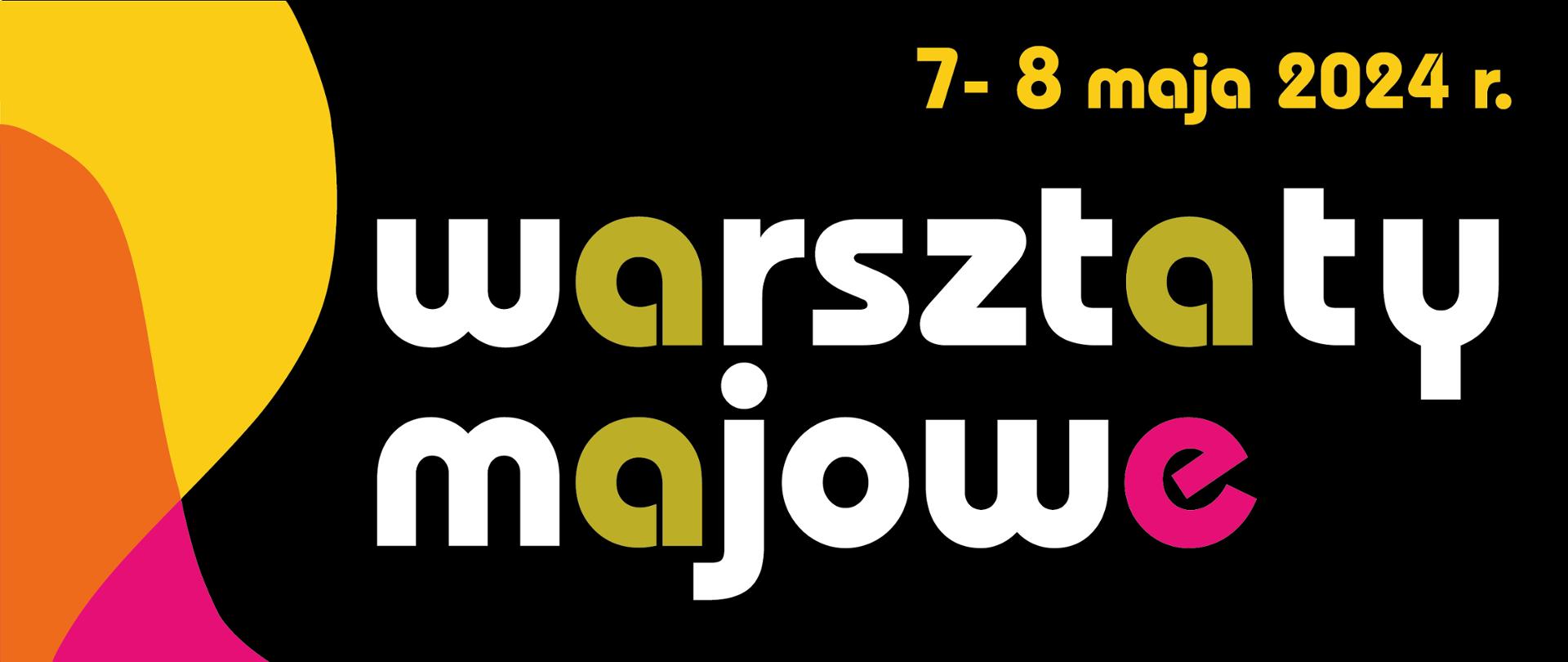 Na czarnym tle z lewej i prawej żółto-pomarańczowo-różowe plamy na środku biały napis warsztaty majowe z zielonymi literami a i różową e U góry żółty napis 7-8 maja 2024 r..