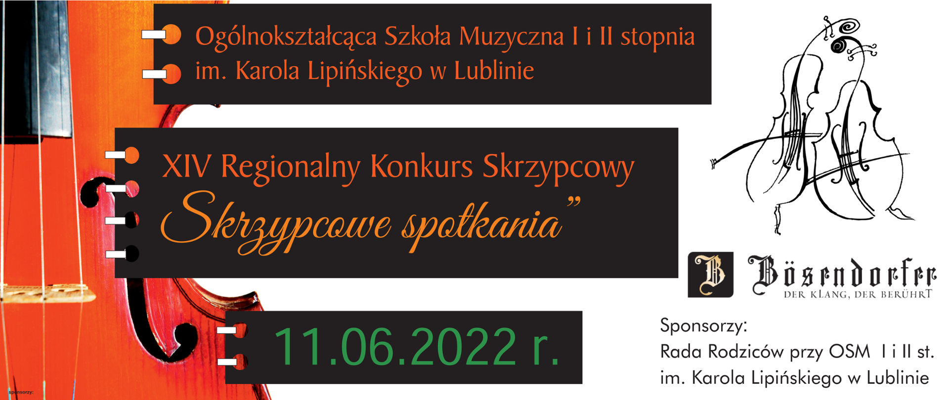 Zdjęcie przedstawia baner informujący o konkursie. Po lewej stronie znajduje się wykadrowane zdjęcie połowy skrzypiec, obok trzy czarne prostokąty pod sobą z informacjami. W pierwszym prostokącie napis: Ogólnokształcąca Szkoła Muzyczna I i II stopnia im. Karola Lipińskiego w Lublinie. Na kolejnym prostokącie napis: XIV Regionalny Konkurs Skrzypcowy "Skrzypcowe spotkania". Na dole na najmniejszym prostokącie data wydarzenia: 11.06.2022 r. Po prawej stronie na białym tle narysowane są dwa instrumenty muzyczne przypominające wiolonczelę i kontrabas. Poniżej logotyp marki fortepianów przedstawiający złotą literę B na czarnym tle i napis Bösendorfer. Niżej napis: Sponsorzy: Rada Rodziców przy OSM I i II st. im. Karola Lipińskiego w Lublinie