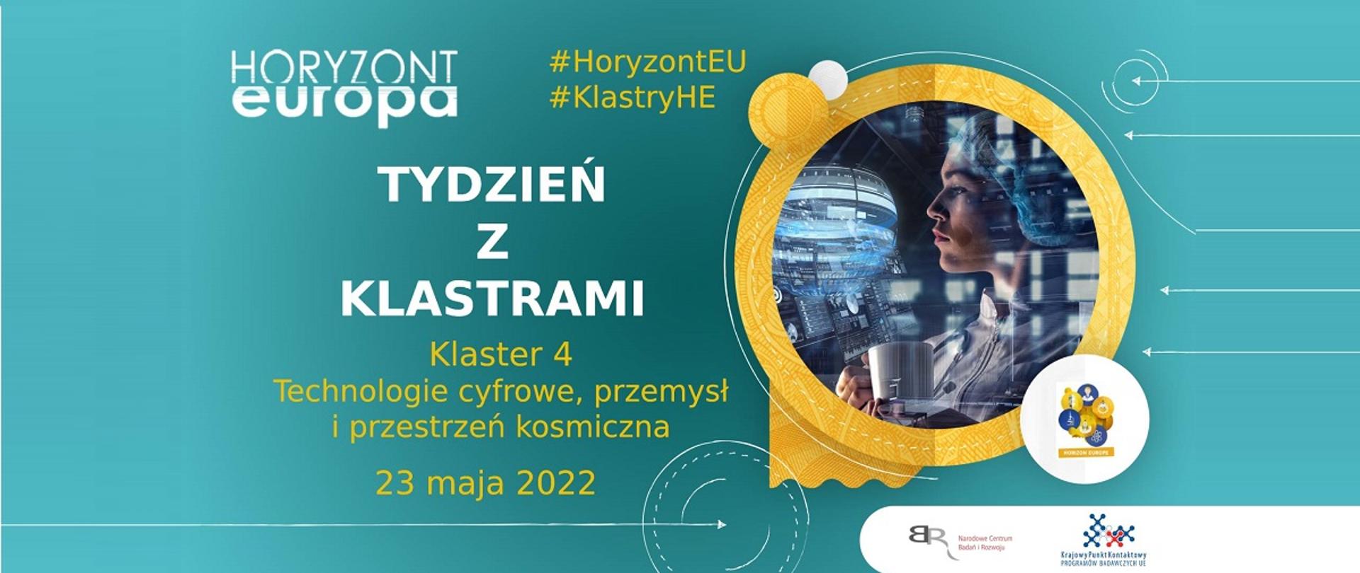 Horyzont Europa
#HoryzontEU
#KlastryHE
Tydzień z klastrami
Klaster 4
Technologie cyfrowe, przemysł i przestrzeń kosmiczna
23 maja 2022