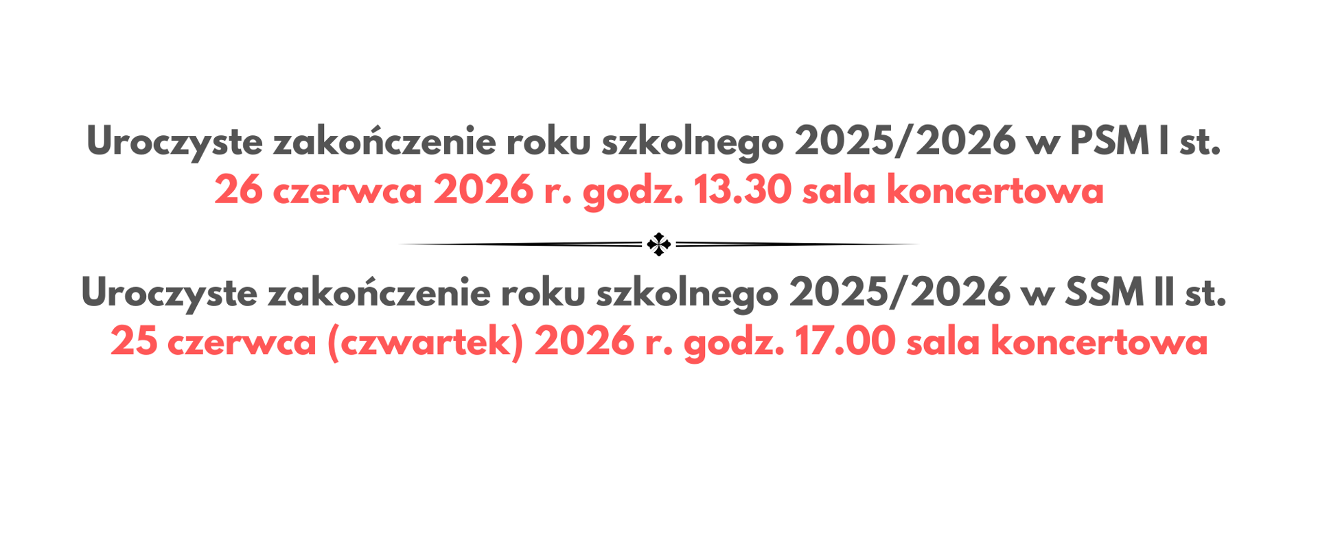 plakat na białym tle, napis na środku Uroczyste zakończenie roku szkolnego 2025/2026 w PSM I st.
26 czerwca 2026 r. godz. 13.30 sala koncertowa
Uroczyste zakończenie roku szkolnego 2025/2026 w SSM II st.
25 czerwca (czwartek) 2026 r. godz. 17.00 sala koncertowa
