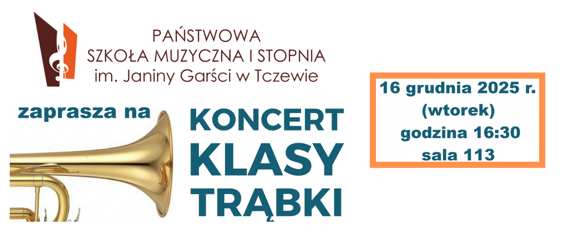 Baner z białym tłem. Z lewej strony zdjęcie fragmentu złotej trąbki. U góry logo Państwowej Szkoły Muzycznej I stopnia im. Janiny Garści w Tczewie. Treść ogłoszenia: zaprasza na Koncert klasy trąbki. W pomarańczowym prostokącie treść: 16 grudnia 2025 r.(wtorek), godzina 16:30, sala 113.