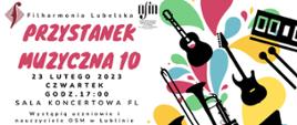 Po prawej stronie na kolorowych plamach widać czarne kształty instrumentów, po lewej stronie na górze loga filharmonii lubelskiej i osm w lublinie, poniżej duży napis Przystanek Muzyczna 10, 23 lutego 2023, czwartek, godz. 17:00, sala koncertowa fl, Występią uczniowie i nauczyciele OSM w Lublinie.