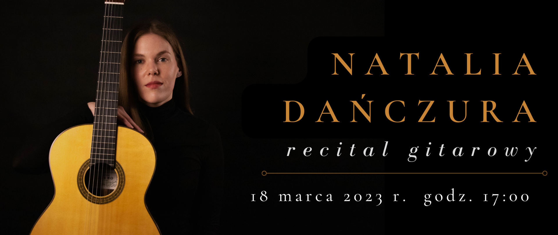 Banner reklamowy na czarnym tle, po lewej zdjęcie trzymającej przed sobą gitarę i stojącą artystkę ubraną na czarno, po prawej stronie duży napis ciemnożółtymi literami: NATALIA DAŃCZURA, recital gitarowy, poniżej seperator w postaci poziomej linii w kolorze napisu, a poniżej dane: 10 marca 2023 r. godz. 17:00