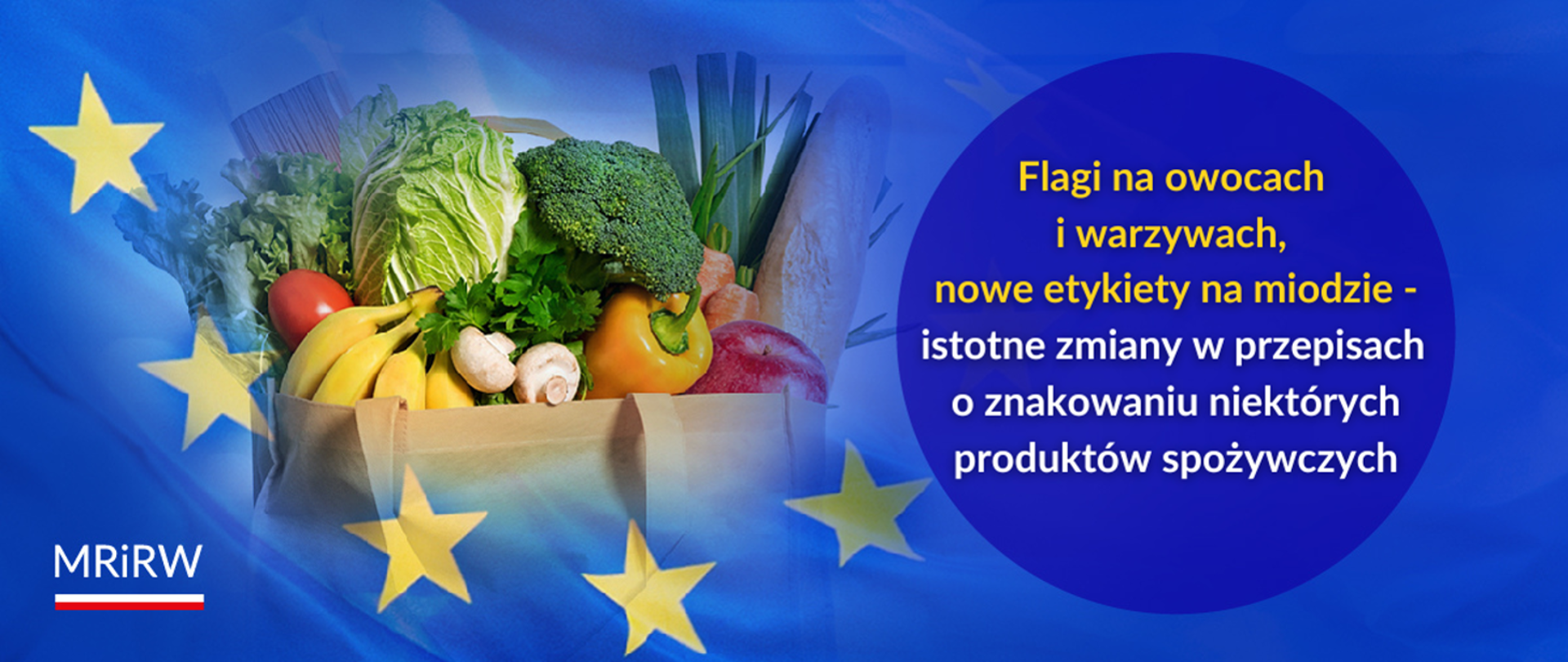 Grafika z flagą Unii Europejskiej w tle. Po lewej stronie torba wypełniona warzywami i owocami, m.in. sałatą, bananami, papryką, pomidorami, pieczarkami, brokułem i porem. Po prawej stronie okrągły niebieski panel z napisem: ‘Flagi na owocach i warzywach, nowe etykiety na miodzie – istotne zmiany w przepisach o znakowaniu niektórych produktów spożywczych’. Na dole po lewej stronie logo MRiRW