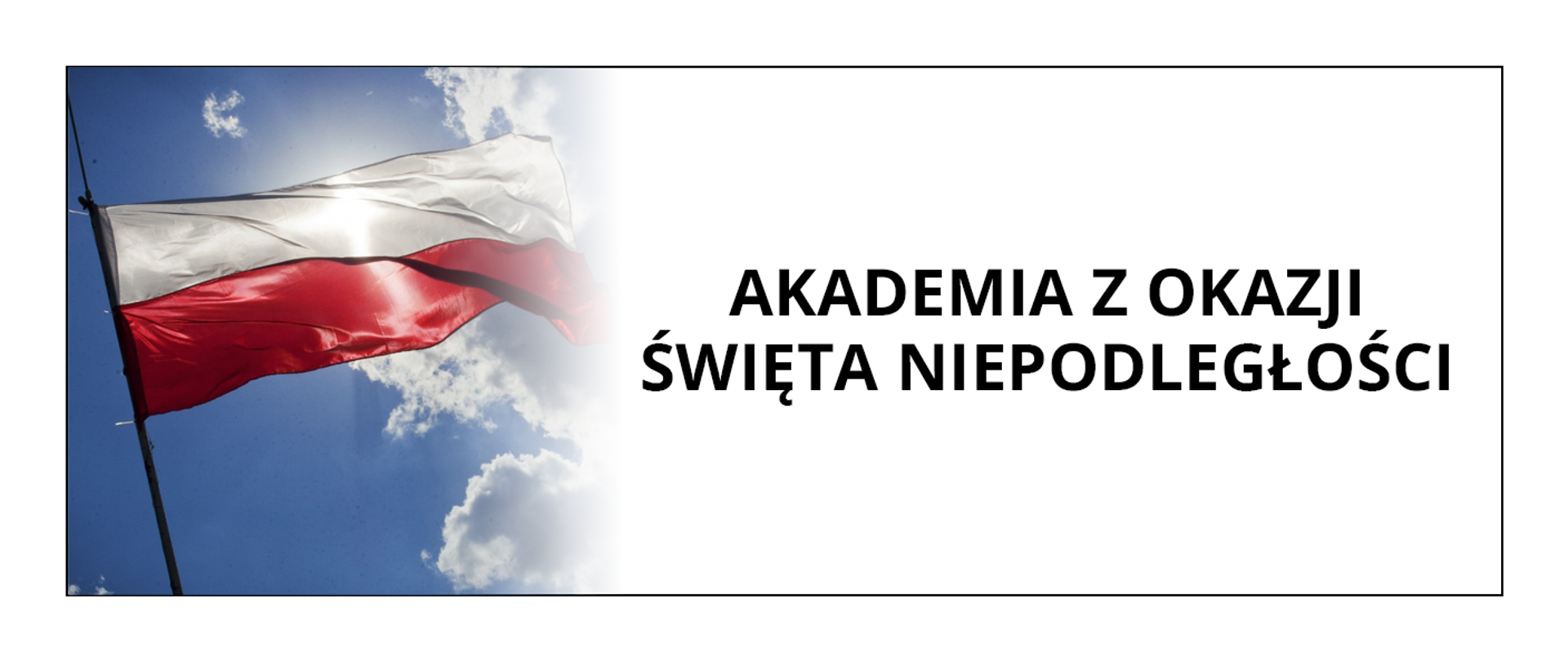 Grafika przedstawia baner z informacją o Akademii z okazji Święta Niepodległości. Po lewej stronie znajduje się zdjęcie biało czerwonej flagi Polski na tle nieba, po prawej stronie czarny napis Akademia z okazji Święta Niepodległości