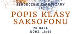 Plakat informujący o popisie uczniów klasy saksofonu mgra Lucjana Brzozy, który odbędzie się 26 maja o godz. 18.00 w Auli szkoły.
Na plakacie rysunek saksofonu