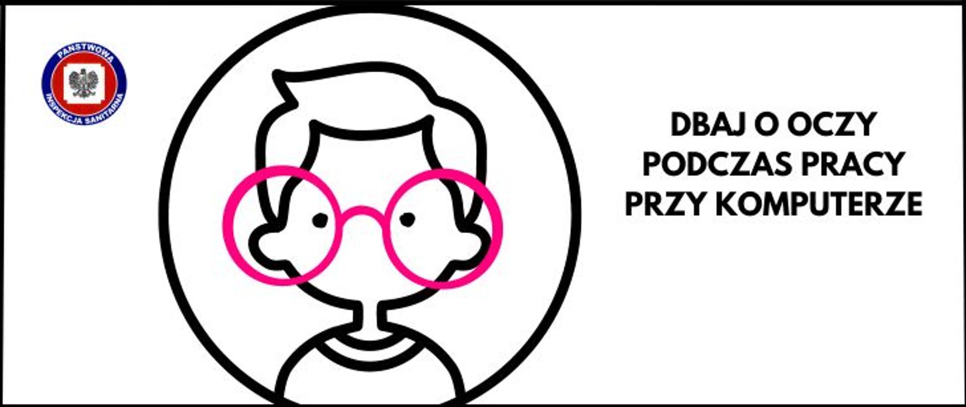 Grafika w biało- czarnej kolorystyce w czarnej ramce, po prawej czarny napis Dbaj o oczy podczas pracy przy komputerze, po lewej w czarnym okręgu ikona chłopca w dużych, okrągłych, różowych okularach, w lewym górnym rogu logo Państwowej Inspekcji Sanitarnej. 