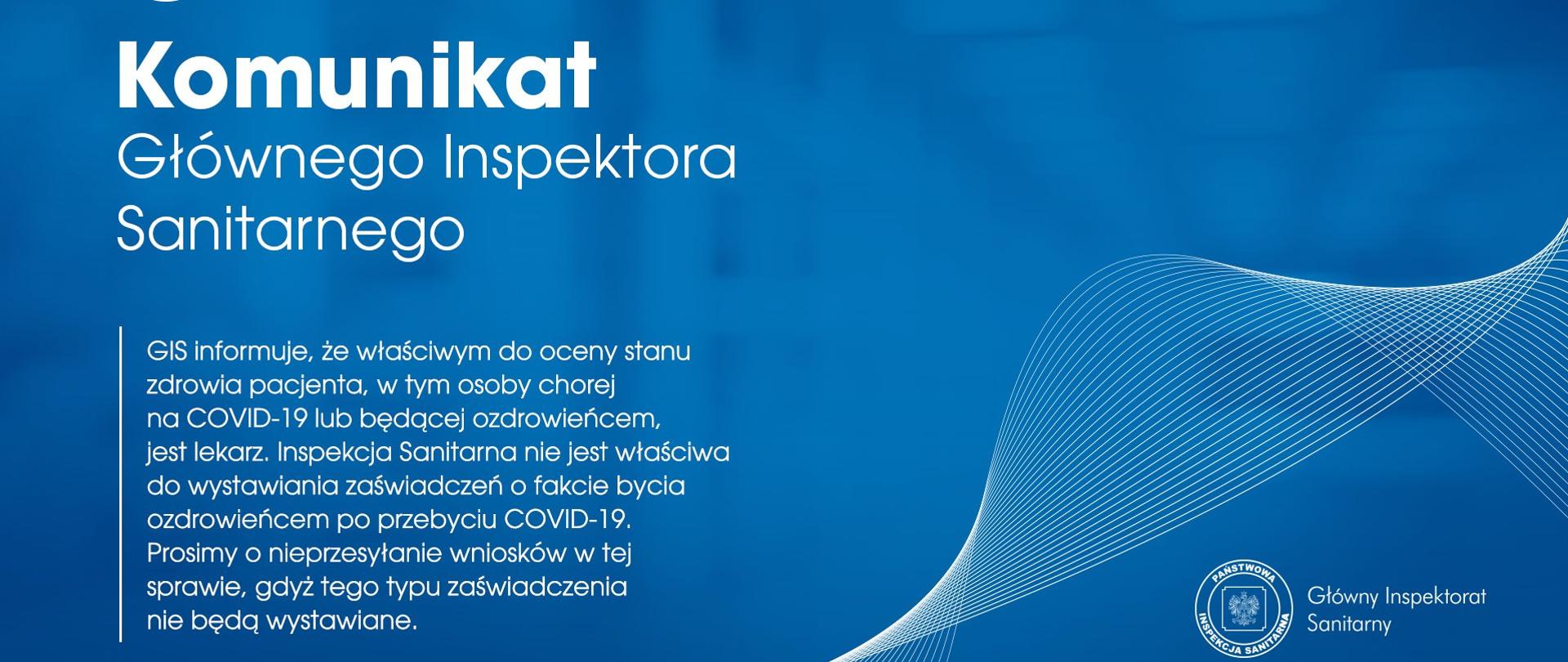 GIS informuje, że właściwym do oceny stanu zdrowia pacjenta, w tym osoby chorej na COVID-19 lub będącej ozdrowieńcem, jest lekarz. Inspekcja Sanitarna nie jest właściwa do wystawiania zaświadczeń o fakcie bycia ozdrowieńcem po przebyciu COVID-19. Prosimy o nieprzesyłanie wniosków w tej sprawie, gdyż tego typu zaświadczenia nie będą wydawane.