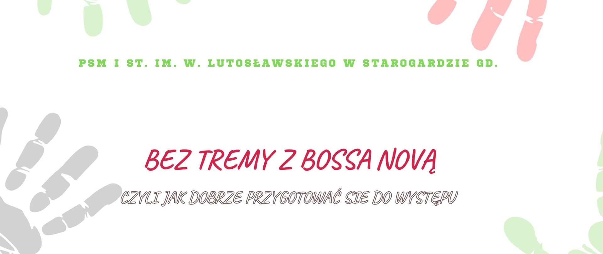 Plakat warsztatów muzycznych organizowanych przez PSM I st. im. W. Lutosławskiego w Starogardzie Gdańskim. Na jasnoszarym tle rozmieszczone są kolorowe odciski dłoni w odcieniach zieleni, różu i szarości. W centralnej części znajduje się tytuł „Bez tremy z bossa novą”, a poniżej podtytuł „Czyli jak dobrze przygotować się do występu”. Pod tytułem umieszczono ilustrację dziecka siedzącego przy fortepianie. Niżej widnieje hasło „Muzyka wypełnia życie kolorami”. Na dole plakatu podano termin i miejsce wydarzenia: „11 czerwca 2026 r., godz. 15.30, sala rytmiki”.