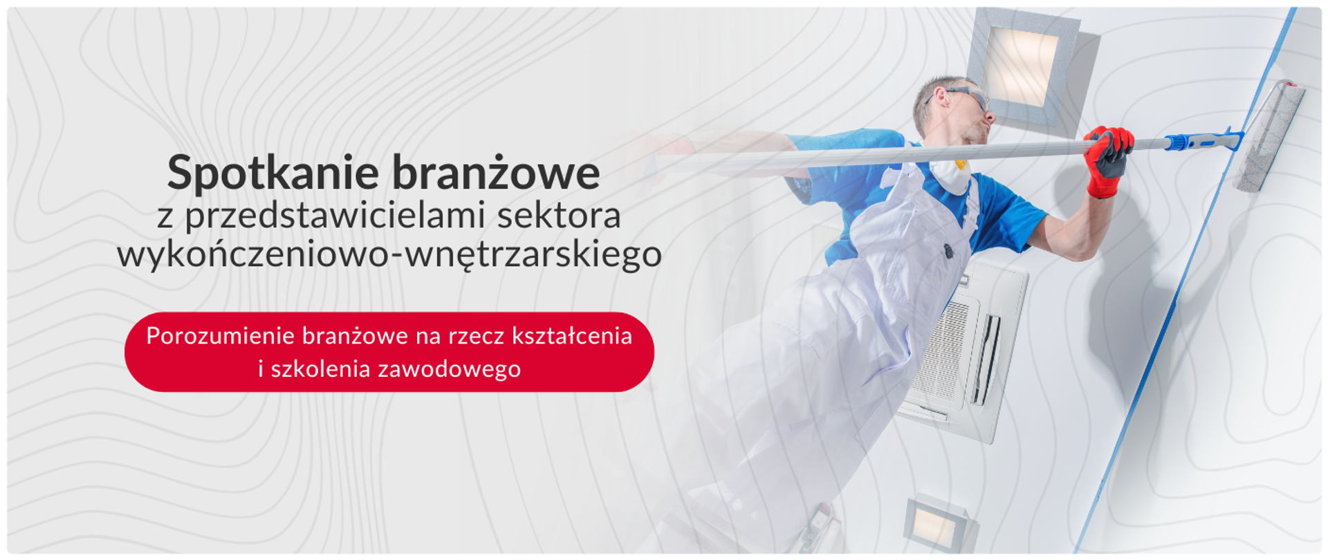 Grafika z napisem „Spotkanie branżowe z przedstawicielami sektora wykończeniowo-wnętrzarskiego” oraz czerwonym przyciskiem zawierającym tekst „Porozumienie branżowe na rzecz kształcenia i szkolenia zawodowego”. Po prawej stronie widoczny jest mężczyzna w białych ogrodniczkach roboczych, niebieskiej koszulce, masce ochronnej na szyi i okularach, który maluje ścianę wałkiem na długim kiju. Całość ma jasne tło z delikatnym motywem linii topograficznych.