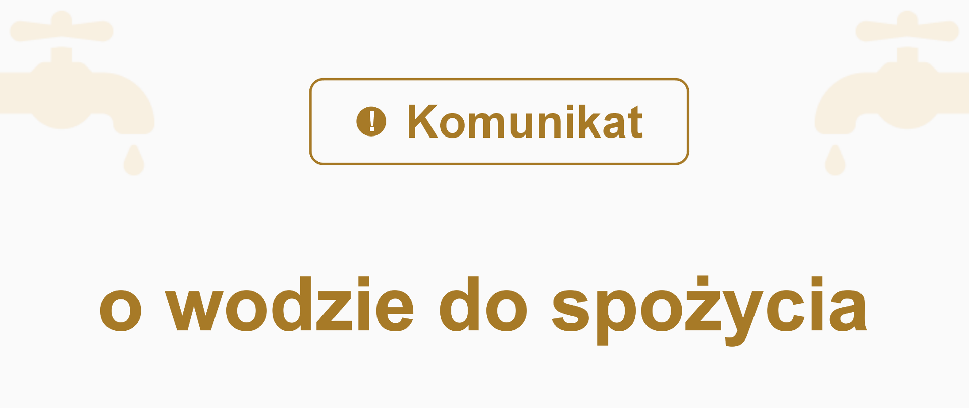 Napis w kolorze piaskowym: "Komunikat o wodzie do spożycia" - co oznacza, że woda ma niezgodne wartości parametryczne i jest warunkowo przydatna do spożycia