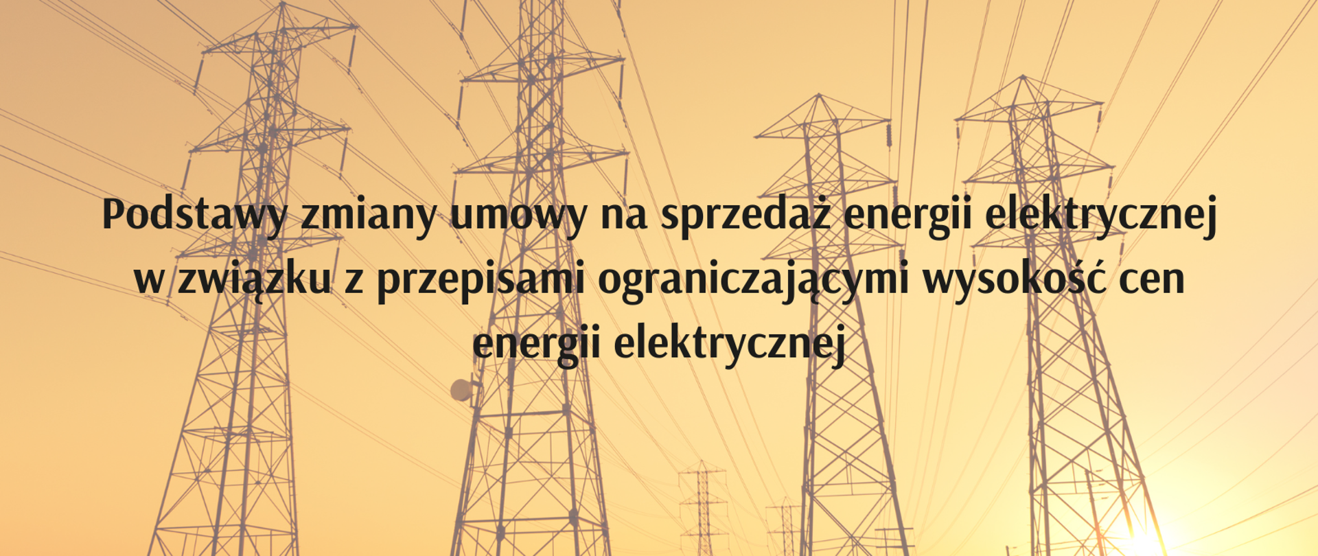 Podstawy zmiany umowy na sprzedaż energii elektrycznej w związku z przepisami ograniczającymi wysokość cen energii elektrycznej