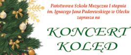Grafika na białym tle. Z lewej strony zielona choinka ze złotymi kokardkami i bombkami, z prawej strony tekst: Państwowa Szkoła Muzyczna pierwszego stopnia im. Ignacego Jana Paderewskiego w Olecku zaprasza na koncert kolęd