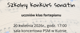 Ozdobny plakat informacyjny o wydarzeniu muzycznym. Tło ma jasny, kremowy kolor z delikatnie rozmytym motywem pięciolinii i nut
Na środku plakatu znajduje się wyśrodkowany tekst:
"Państwowa Szkoła Muzyczna I i II stopnia im. Karola Kurpińskiego w Kutnie
zaprasza na
Szkolny Konkurs Sonatin (zapisane ozdobną, imitującą pismo odręczne czcionką)
uczniów klas fortepianu
20 kwietnia 2026r., godz. 17:00
sala koncertowa PSM w Kutnie"