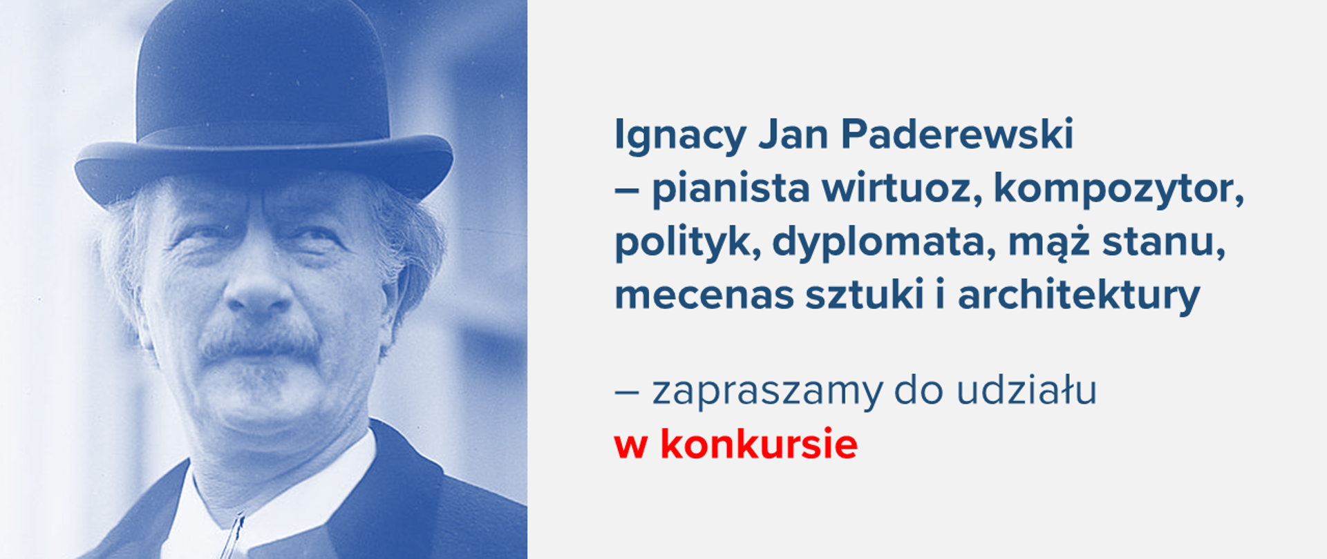 Jasna grafika z portretem Ignacego Paderewskiego i tekstem: "Ignacy Jan Paderewski – pianista wirtuoz, kompozytor, polityk, dyplomata, mąż stanu, mecenas sztuki i architektury – zapraszamy do udziału w konkursie"