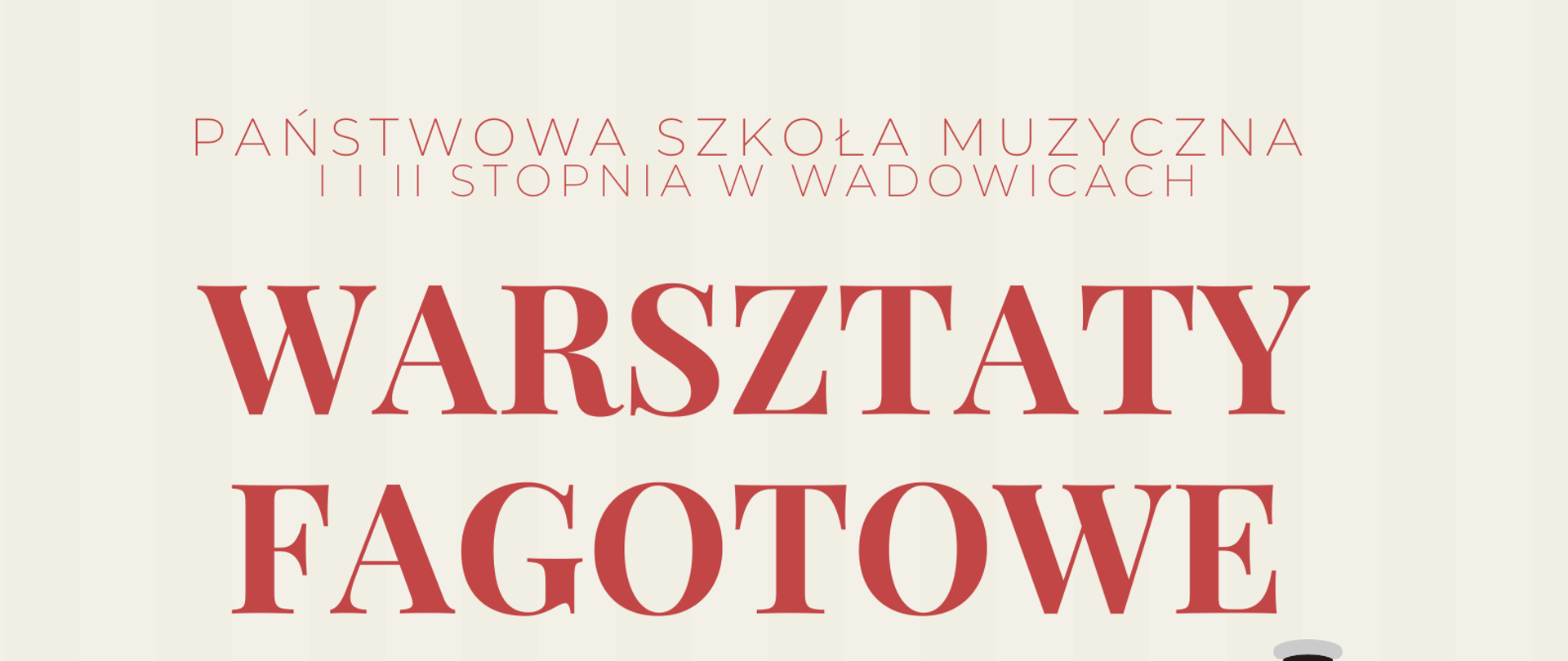 Tło beżowo czerwone. Na beżowym tle napisy czerwone: Państwowa Szkoła Muzyczna I i II stopnia w Wadowicach. Warsztaty Fagotowe. Pięciolinia z nutami pofalowana. Z prawej strony duży fagot. Na dole na czerwonym tle napis: 13 listopada 2022, godz. 15:00, Sala Koncertowa.