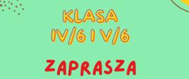 Na zielonym tle widnieje żółto czerowny napis "KLASA IV/6 I V/6 ZAPRASZA".