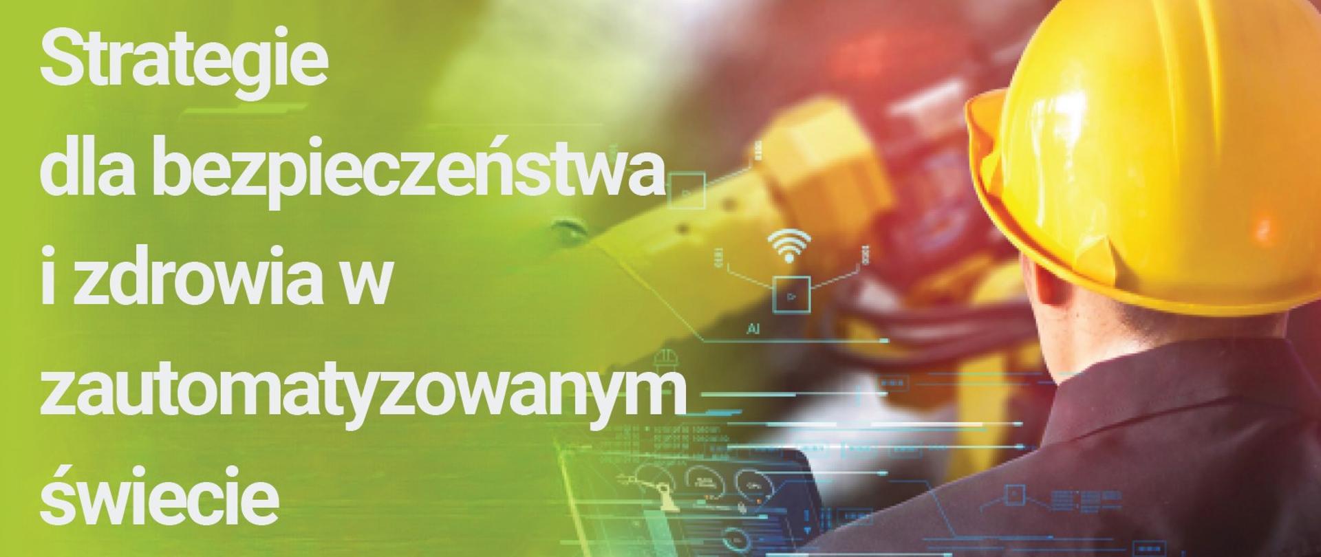 Biały napis na zielonym tle: Strategie dla bezpieczeństwa i zdrowia w zautomatyzowanym świecie, z lewej strony odwrócony tyłem pracownik w kasku z tabletem w ręku, przed nim robot 