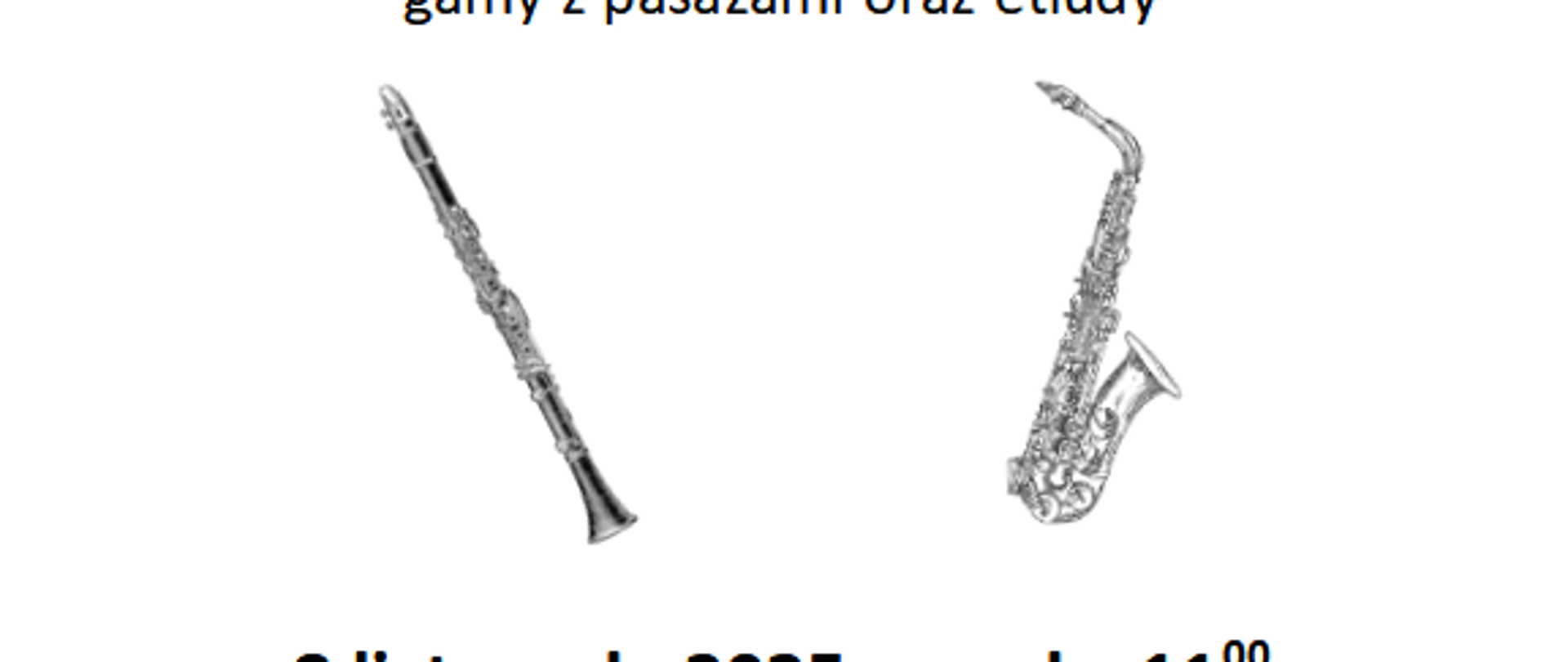 Plakat informujący o koncercie klas klarnetu i saksofonu w Państwowej Szkole Muzycznej I stopnia imienia Zygmunta Noskowskiego w Świebodzinie.
Na górze znajduje się logo szkoły.
Tekst plakatu głosi:
„Klasa klarnetu i klasa saksofonu zapraszają na koncert z cyklu GAMA+.
W programie uczniowie klas pana Bartosza Ostrowskiego i pana Macieja Dany zagrają znane i lubiane gamy z pasażami oraz etiudy.
8 listopada 2025 roku, godzina 11.00.
Sala Koncertowa Szkoły Muzycznej.
Nie można tego przegapić.”
Na plakacie umieszczono także czarno-białe rysunki klarnetu i saksofonu.