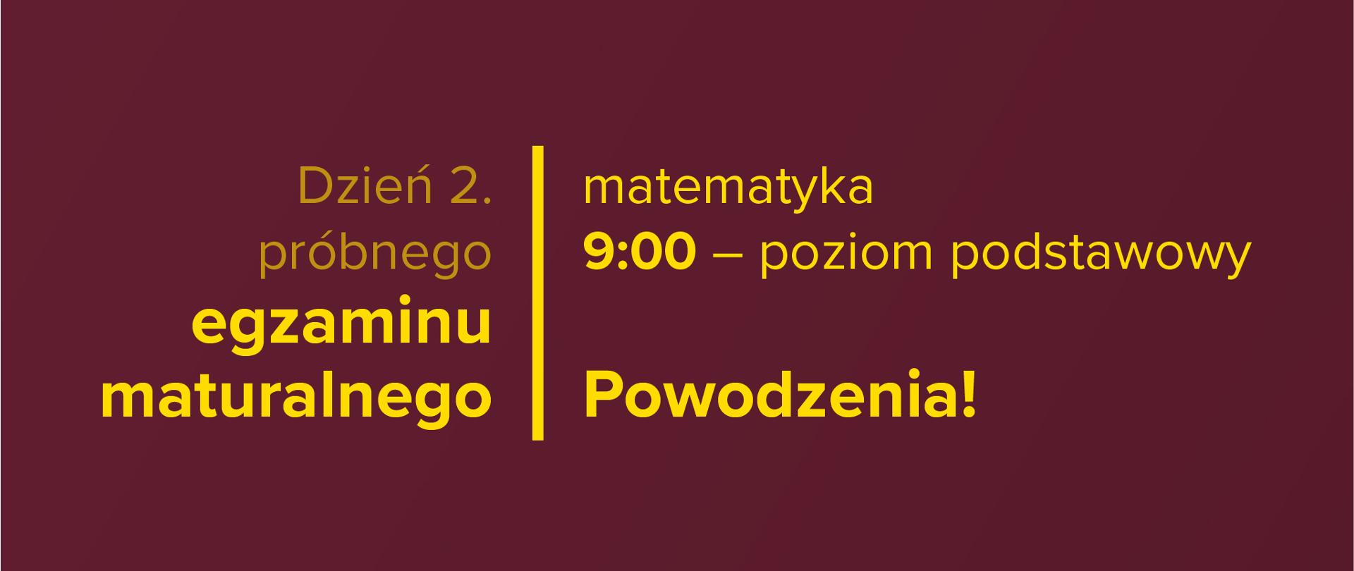 Żółty tekst na bordowym tle: Dzień 2. próbnego egzaminu maturalnego – matematyka. 9:00 – poziom podstawowy. Powodzenia!