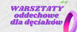 Fragment plakatu warsztatów. Na białym tle fragmenty kolorowych grafik nut i klucza wiolinowego. Fioletowym kolorem czcionki zapisano tekst: WARSZTATY oddechowe dla dęciaków.