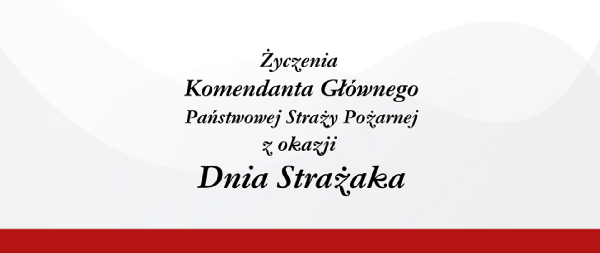 Na biało-szarym tle napis: "Życzenia Komendanta Głównego Państwowej Straży Pożarnej z okazji Dnia Strażaka".