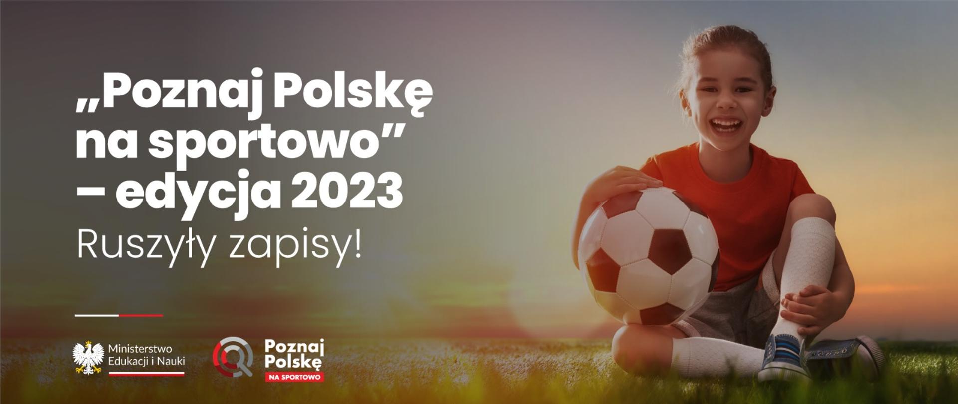 Dziewczynka siedząca na murawie w stroju piłkarskim z piłką w ręku. Po lewej stronie napis „Poznaj Polskę na sportowo” – edycja 2023. Ruszyły zapisy!