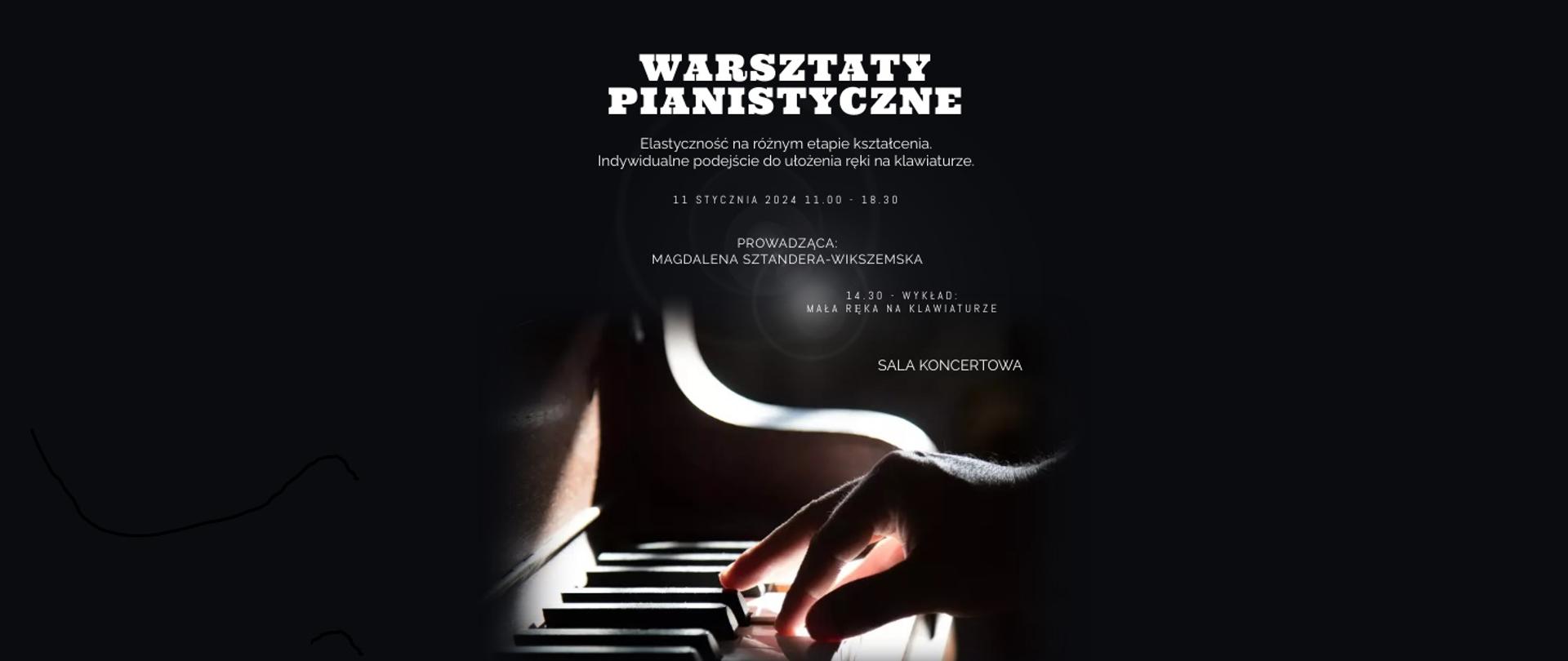 na czarnym tle białe litery tworzące napis Warsztaty pianistyczne, elastyczność na różnym etapie kształcenia, indywidualne podejście do ułożenia ręki na klawiaturze, 11 stycznia 2024, godz. 11.00 - 18.30, prowadząca Magdalena Sztandera -Wikszemska, 14.30 wykład - mała ręka na klawiaturze, sala koncertowa, na dole zdjęcie przedstawiające dłoń na klawiaturze fortepianu