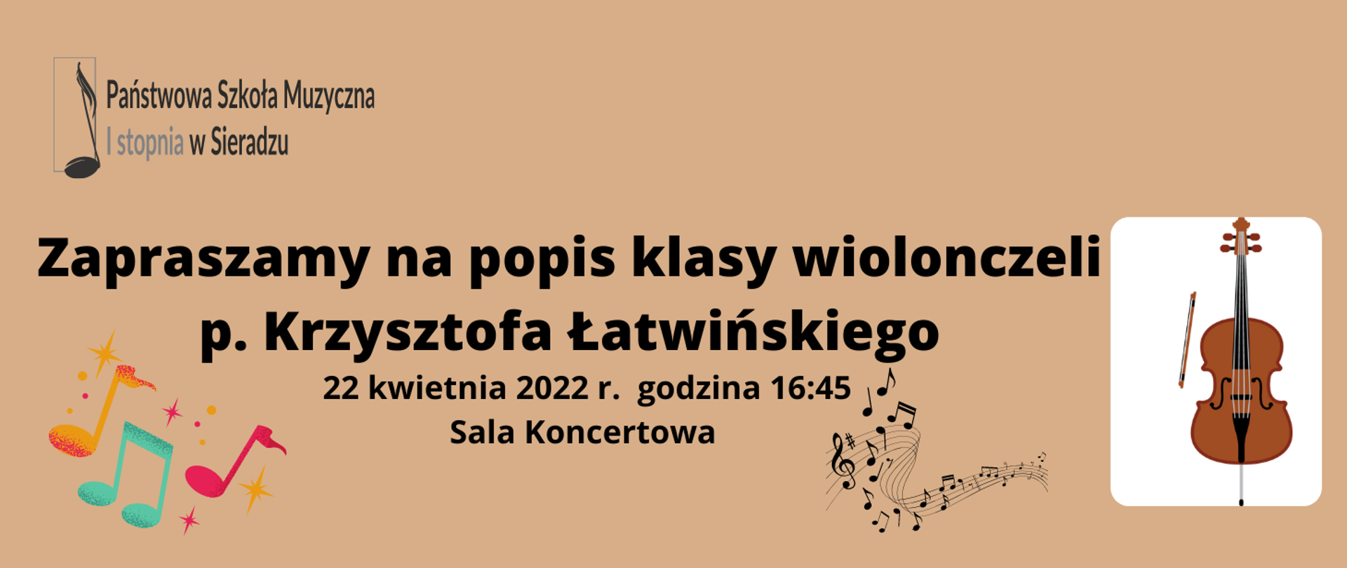 Na brązowym tle w lewym, górnym rogu logo PSM I st. w Sieradzu, poniżej czarnymi literami napis Zapraszamy na popis klasy wiolonczeli p. Krzysztofa Łatwińskiego, 22 kwietnia 2022 r. godzina 16:45, Sala Koncertowa. W lewym dolnym rogu kolorowe nutki, po prawej stronie pod treścią plakatu pięciolinia z nutami w kształcie wstęgi. Po prawej stronie na białym tle wiolonczela i smyczek.