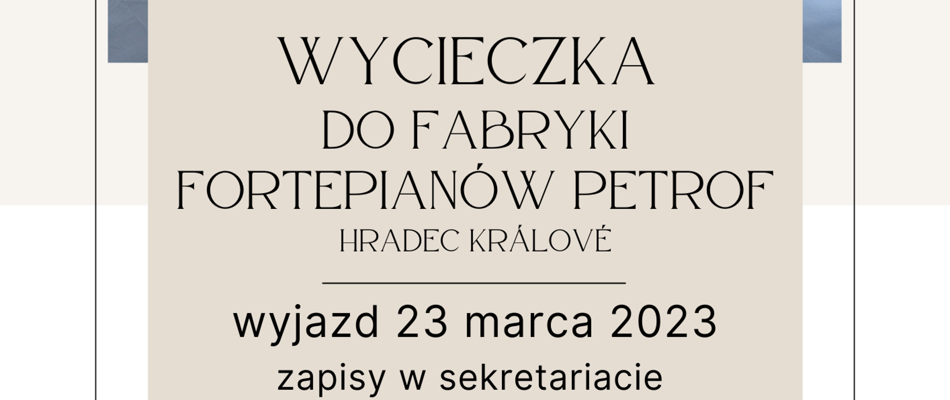 Wycieczka do fabryki fortepianów do Hradec Kralove 23 marca 2023
Plakat przedstawia galerię fortepianów - opisuje czas oraz miejsce wyjazdu do wymienionej fabryki.