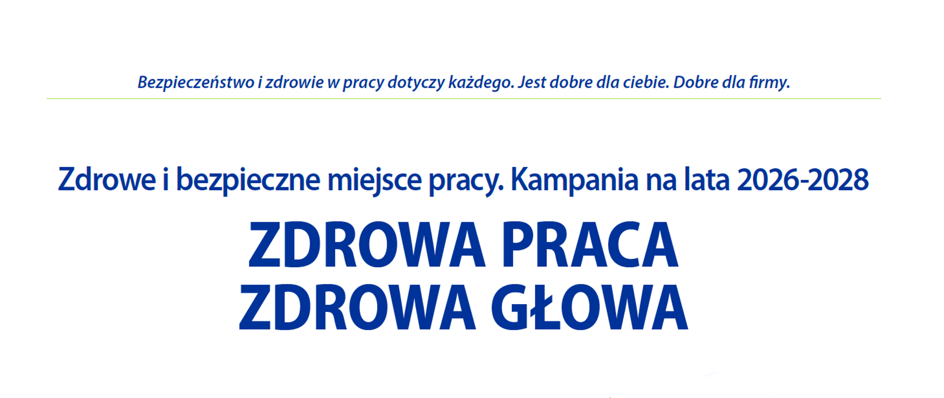 Baner z napisem: Bezpieczeństwo i zdrowie w pracy dotyczy każdego. Jest dobre dla ciebie. Dobre dla firmy.
Zdrowe i bezpieczne miejsce pracy. Kampania na lata 2026-2028
ZDROWA PRACA
ZDROWA GŁOWA