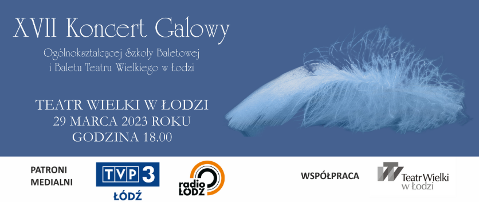 grafika: na niebieskim tle napis XVII Koncert Galowy Ogólnokształcącej Szkoły Baletowej i Baletu Teatru Wielkiego, Teatr Wielki w Łodzi, 29 marca 2023 r. godzina 18:00. Patroni medialni TVP3 Łódź, Radio Łódź. Współpraca Teatr Wielki w Łodzi. Po prawej stronie grafiki zdjęcie łąbędziego pióra.