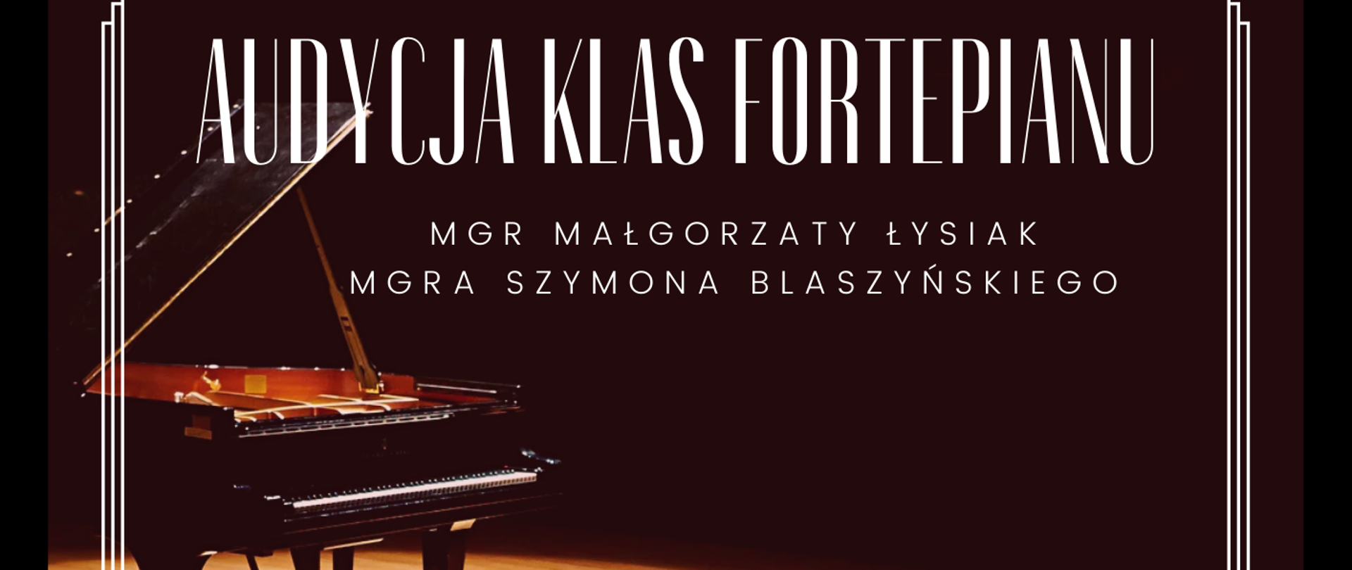 Plakat ciemnobrązowy wokół ozdobna ramka Biała w starym stylu pośrodku fortepian otwarty wraz ze stołkiem na scenie w punktowym okrągłym oświetleniu napis audycja klas fortepianu magister Małgorzaty Łysiak magistra z Szymona blaszyńskiego 19 grudnia 2024 godzina 17:00 gościnnie wystąpi uczniowie PSM pierwszego i drugiego stopnia imienia Witolda Lutosławskiego w Nysie sala kameralna szkoły adres strony internetowej szkoły W lewym dolnym rogu logo szkoły w kolorze białym według ustalonego znaku

