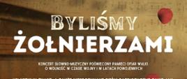 Plakat na brązowym tle: BYLISMY ŻOŁNIERZAMI
KONCERT SŁOWNO-MUZYCZNY POŚWIECONY PAMIECI OFIAR WALKI
O WOLNOŚĆ W CZASIE WOJNY I W LATACH POWOJENNYCH