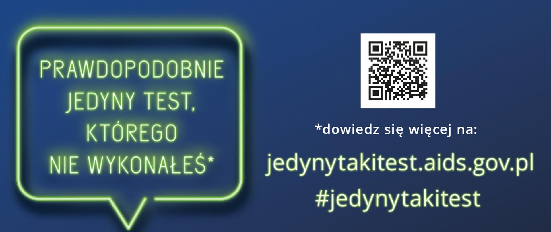 Z lewej strony w zielonobiałej ramce widnieje zielonobiały tekst na granatowym tle: Prawdopodobnie jedyny test, którego nie wykonałeś*. Z prawej strony umiejscowiony jest kod QR. Pod kodem znajduje się napis: ,,*Dowiedz się więcej na: jedynytakitest.aids.gov.pl #jedynytakitest''