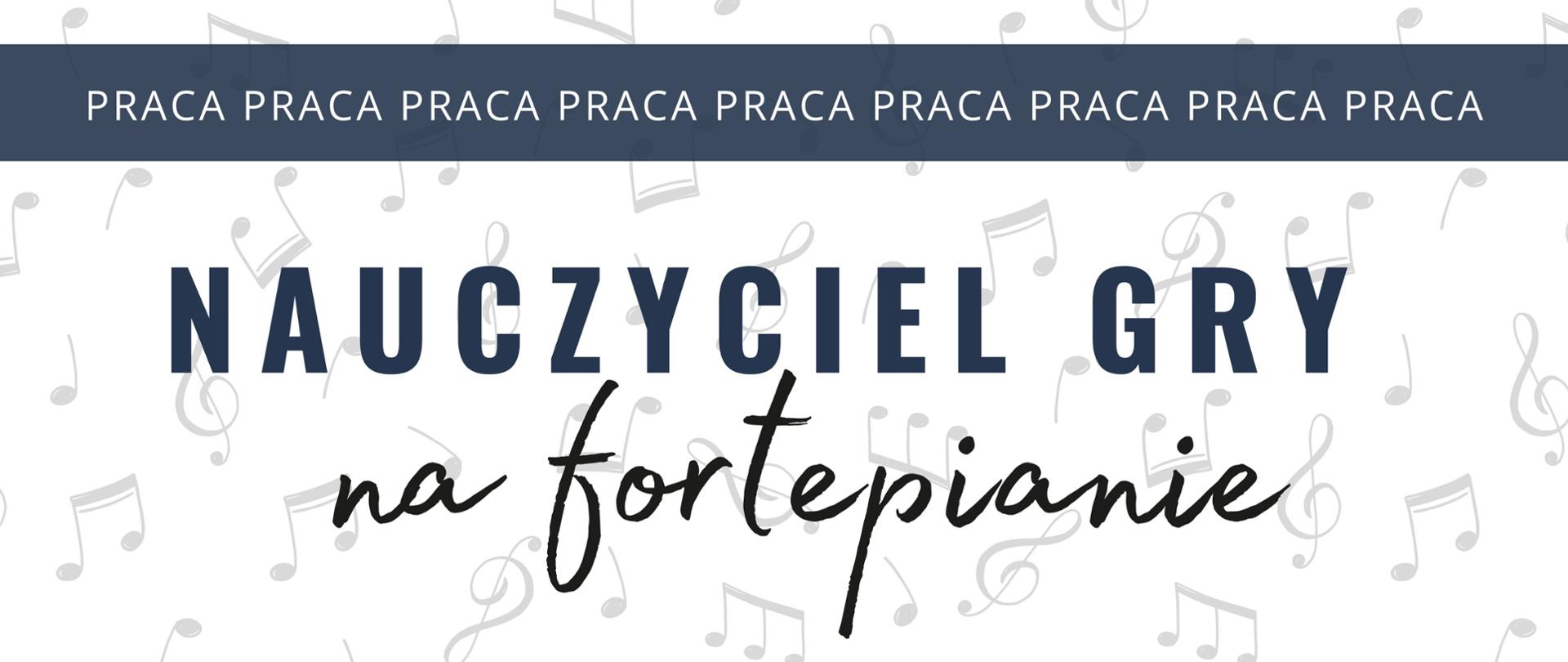 Plakat informujący o otwartym Stanowski na nauczyciela gry na fortepianie. U góry strony belka w kolorze granatowym z powtarzającym się słowem „praca”. poniżej tekst „nauczyciel gry na fortepianie”. Plakat ozdobiony w tle nutami w kolorze szarym.